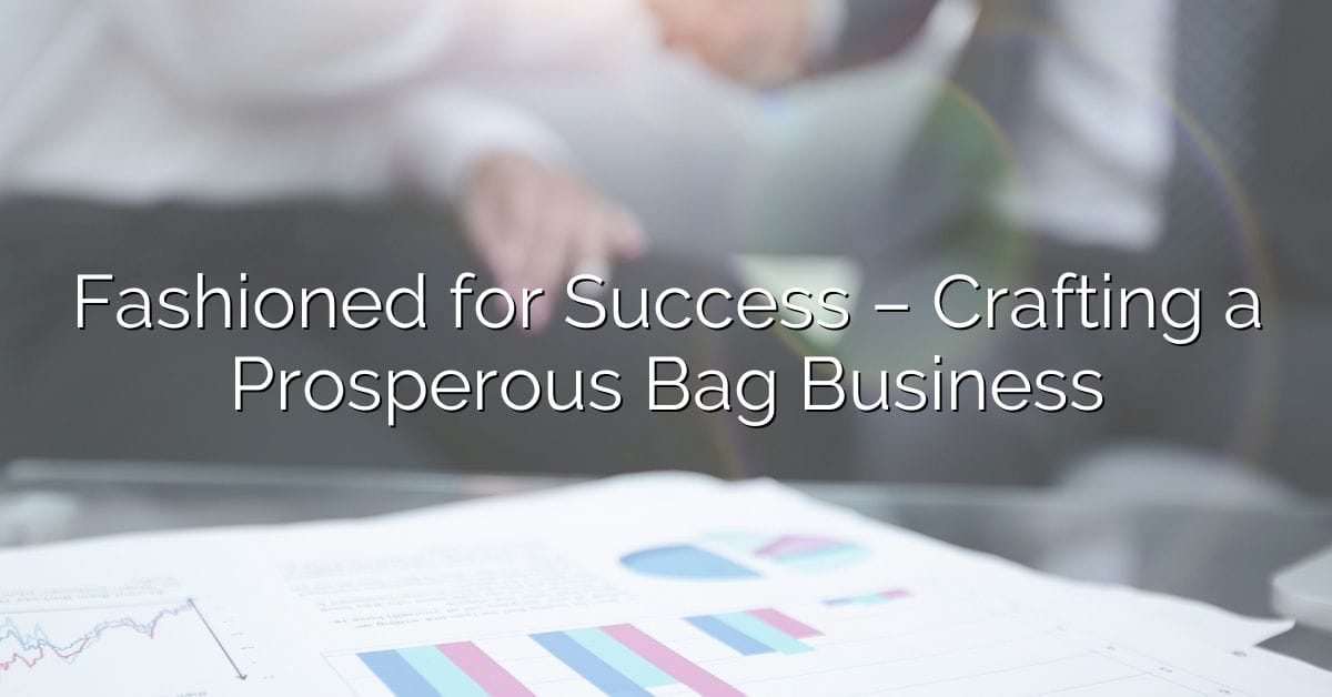 Fashioned for Success – Crafting a Prosperous Bag Business