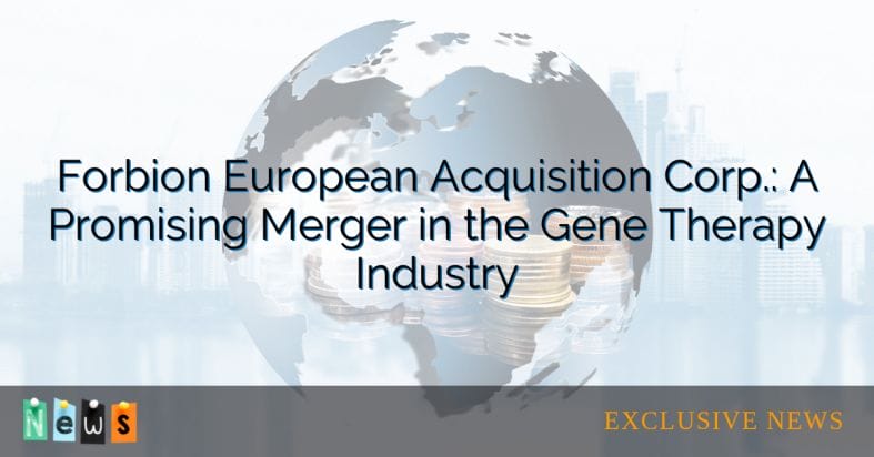 Forbion European Acquisition Corp.: A Promising Merger in the Gene Therapy Industry